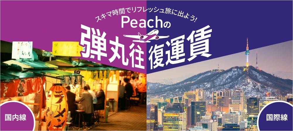 スキマ時間でリフレッシュ旅に出よう！ Peachの弾丸往復運賃 国内線 国際線