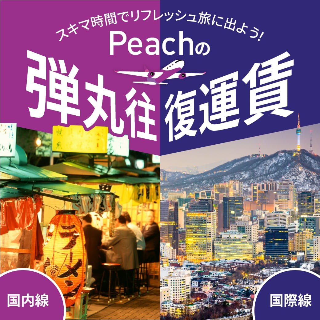 スキマ時間でリフレッシュ旅に出よう！ Peachの弾丸往復運賃 国内線 国際線