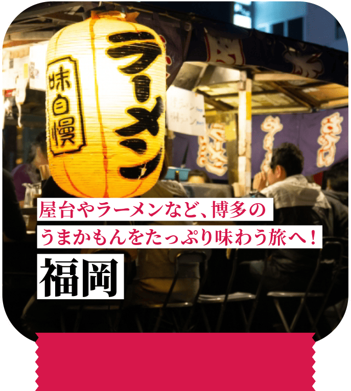 屋台やラーメンなど、博多のうまかもんをたっぷり味わう旅へ！ 福岡
